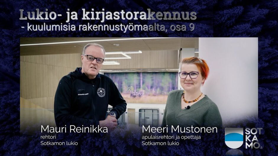 lukio-kirjastorakennuksen kuulumisista kertovat jaksossa 9 Sotkamon lukion rehtori Mauri Reinikka ja apulaisrehtori ja opettaja Meeri Mustonen